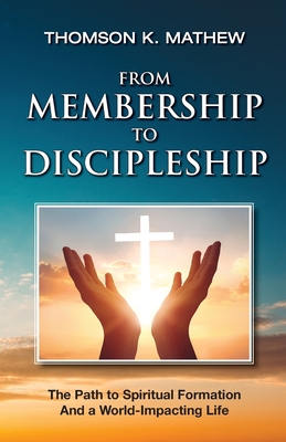 From Membership to Discipleship: The Path to Spiritual Formation and a World-Impacting Life - Mathew, Thomson K