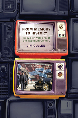 From Memory to History: Television Versions of the Twentieth Century - Cullen, Jim