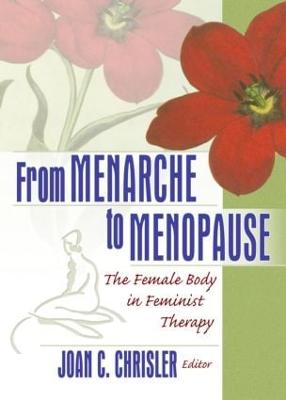 From Menarche to Menopause: The Female Body in Feminist Therapy - Chrisler, Joan