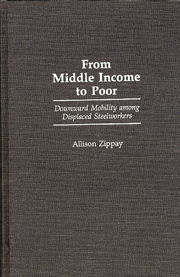 From Middle Income to Poor: Downward Mobility Among Displaced Steelworkers - Zippay, Allison