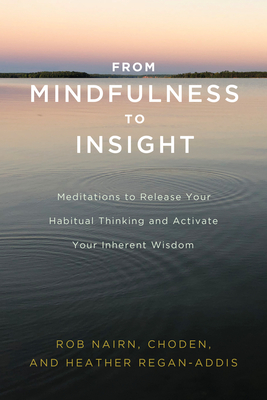 From Mindfulness to Insight: Meditations to Release Your Habitual Thinking and Activate Your Inherent Wisdom - Nairn, Rob, and Choden, and Regan-Addis, Heather