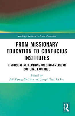 From Missionary Education to Confucius Institutes: Historical Reflections on Sino-American Cultural Exchange - Kyong-McClain, Jeff (Editor), and Lee, Joseph Tse-Hei (Editor)