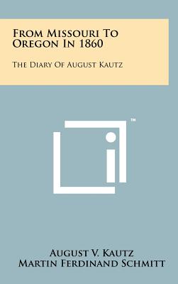 From Missouri to Oregon in 1860: The Diary of August Kautz - Kautz, August V, and Schmitt, Martin Ferdinand (Editor), and Gates, Charles M (Editor)