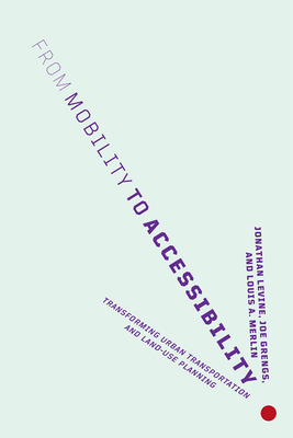 From Mobility to Accessibility: Transforming Urban Transportation and Land-Use Planning - Levine, Jonathan, and Grengs, Joe, and Merlin, Louis A