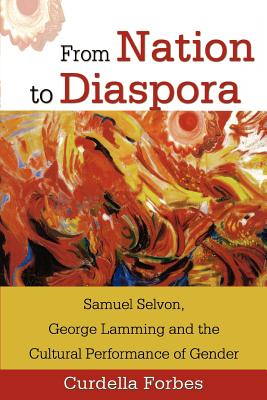 From Nation to Diaspora: Samuel Selvon, George Lamming and the Cultural Performance of Gender - Forbes, Curdella