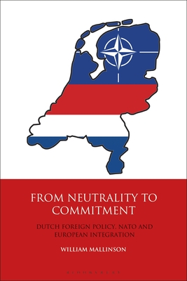 From Neutrality to Commitment: Dutch Foreign Policy, NATO and European Integration - Mallinson, William