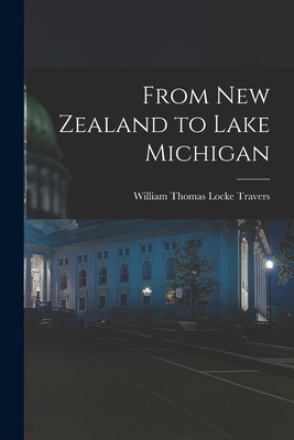 From New Zealand to Lake Michigan - Travers, William Thomas Locke (Creator)