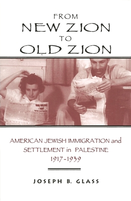 From New Zion to Old Zion: American Jewish Immigration and Settlement in Palestine, 1917-1939 - Glass, Joseph B