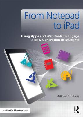 From Notepad to iPad: Using Apps and Web Tools to Engage a New Generation of Students - Gillispie, Matthew