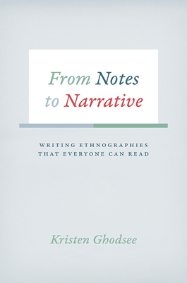 From Notes to Narrative: Writing Ethnographies That Everyone Can Read - Ghodsee, Kristen