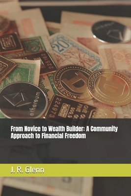 From Novice to Wealth Builder: A Community Approach to Financial Freedom - Glenn, J R