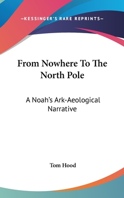 From Nowhere To The North Pole: A Noah's Ark-Aeological Narrative - Hood, Tom