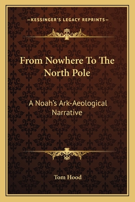 From Nowhere to the North Pole: A Noah's Ark-Aeological Narrative - Hood, Tom
