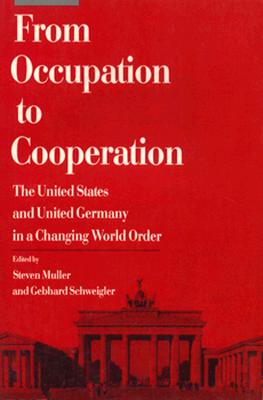 From Occupation to Cooperation: The United States and United Germany in a Changing World Order - Muller, Steven, and Schweigler, Gebhard (Editor)
