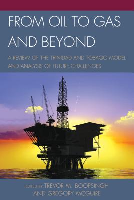 From Oil to Gas and Beyond: A Review of the Trinidad and Tobago Model and Analysis of Future Challenges - Boopsingh, Trevor M (Editor), and McGuire, Gregory (Editor)