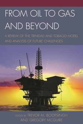 From Oil to Gas and Beyond: A Review of the Trinidad and Tobago Model and Analysis of Future Challenges - Boopsingh, Trevor M (Editor), and McGuire, Gregory (Editor)