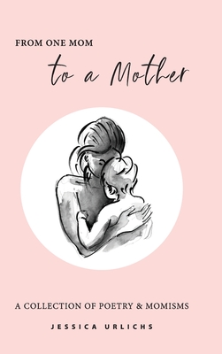 From One Mom to a Mother: Poetry & Momisms - Urlichs, Jessica