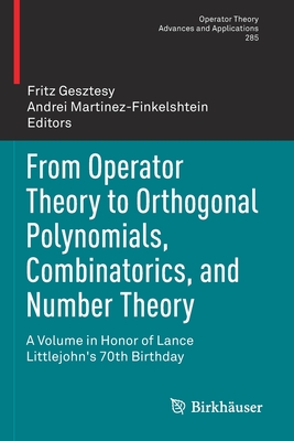 From Operator Theory to Orthogonal Polynomials, Combinatorics, and Number Theory: A Volume in Honor of Lance Littlejohn's 70th Birthday - Gesztesy, Fritz (Editor), and Martinez-Finkelshtein, Andrei (Editor)