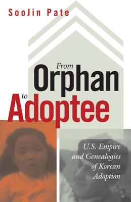 From Orphan to Adoptee: U.S. Empire and Genealogies of Korean Adoption - Pate, Soojin