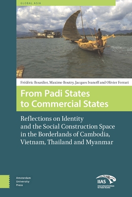 From Padi States to Commercial States: Reflections on Identity and the Social Construction Space in the Borderlands of Cambodia, Vietnam, Thailand and Myanmar - Boutry, Maxime, and Ivanoff, Jacques, and Bourdier, Frdric