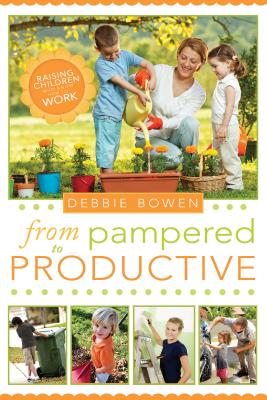 From Pampered to Productive: Raising Children Who Know How to Work - Bowen, Debbie