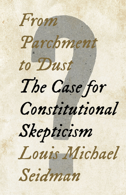 From Parchment to Dust: The Case for Constitutional Skepticism - Seidman, Louis Michael