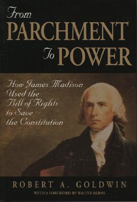 From Parchment to Power: How James Madison Used the Bill of Rights to Save the Constutition - Goldwin, Robert A