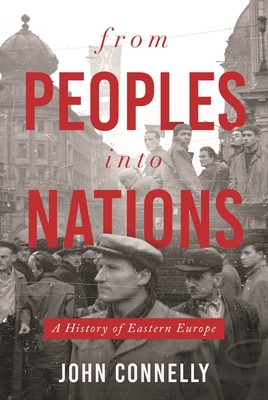 From Peoples Into Nations: A History of Eastern Europe - Connelly, John