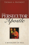 From Persecutor to Apostle: A Biography of Paul