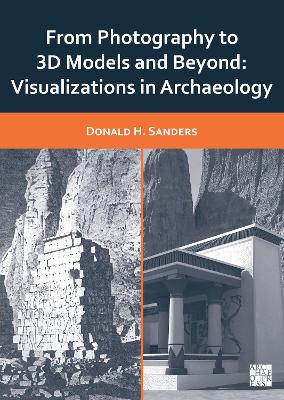 From Photography to 3D Models and Beyond: Visualizations in Archaeology - Sanders, Donald H.