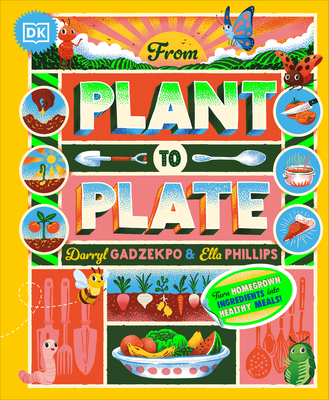 From Plant to Plate: Turn Home-Grown Ingredients Into Healthy Meals! - Gadzekpo, Darryl, and Phillips, Ella