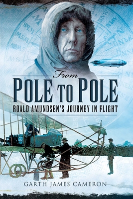 From Pole to Pole: Roald Amundsen's Journey in Flight - Cameron, Garth James