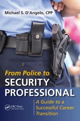 From Police to Security Professional: A Guide to a Successful Career Transition - D'Angelo, Michael S