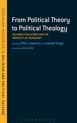 From Political Theory to Political Theology: Religious Challenges and the Prospects of Democracy - Losonczi, Pter (Editor), and Singh, Aakash (Editor)