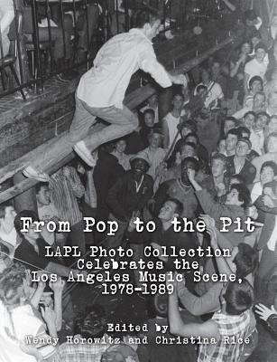 From Pop to the Pit: LAPL Photo Collection Celebrates the Los Angeles Music Scene, 1978-1989 - Rice, Christina, and Horowitz, Wendy