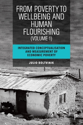 From Poverty to Well-Being and Human Flourishing (Volume 1): Integrated Conceptualisation and Measurement of Economic Poverty - Boltvinik, Julio