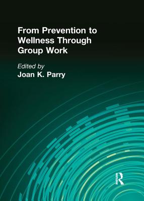 From Prevention to Wellness Through Group Work - Parry, Joan K
