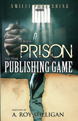 From Prison To The Publishing Game: A Beginner's Guide For Inspiring Writers - Milligan, A Roy