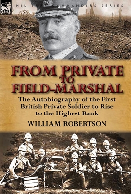 From Private to Field-Marshal: The Autobiography of the First British Private Soldier to Rise to the Highest Rank - Robertson, William