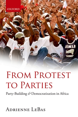 From Protest to Parties: Party-Building and Democratization in Africa - LeBas, Adrienne