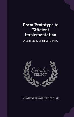 From Prototype to Efficient Implementation: A Case Study Using SETL and C - Schonberg, Edmond, and Shields, David, Professor