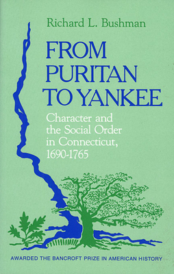 From Puritan to Yankee: Character and the Social Order in Connecticut, 1690-1765 - Bushman, Richard L