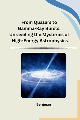 From Quasars to Gamma-Ray Bursts: Unraveling the Mysteries of High-Energy Astrophysics - Bergman