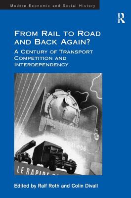 From Rail to Road and Back Again?: A Century of Transport Competition and Interdependency - Divall, Colin, and Roth, Ralf (Editor)