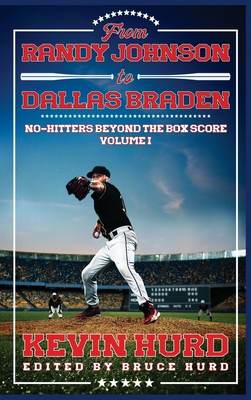 From Randy Johnson to Dallas Braden Volume I: No-hitters Beyond the Box Score - Hurd, Kevin, and Hurd, Bruce (Editor)