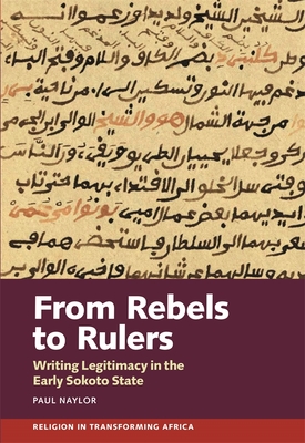 From Rebels to Rulers: Writing Legitimacy in the Early Sokoto State - Naylor, Paul