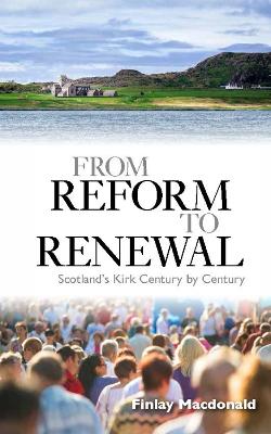 From Reform to Renewal: Scotland's Kirk Century by Century - Macdonald, Finlay A. J.