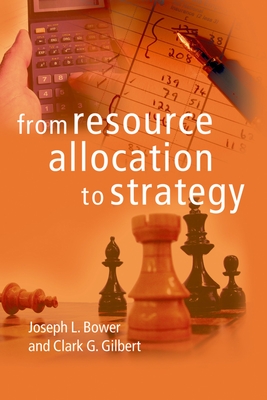 From Resource Allocation to Strategy - Bower, Joseph L (Editor), and Gilbert, Clark G (Editor)