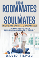 From Roommates to Soulmates in 30 Days or Less, Guaranteed!: "The Keys to Creating a Phenomenal Marriage by Design"