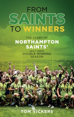 From Saints to Winners: The Story of Northampton Saints' Historic Double-Winning Season - Vickers, Tom